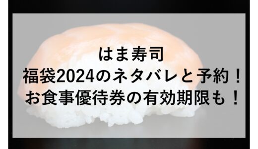 はま寿司福袋2024のネタバレと予約！お食事優待券の有効期限も！