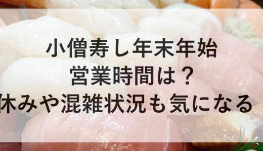 小僧寿し年末年始2024~2025の営業時間は？休みや混雑状況も気になる！