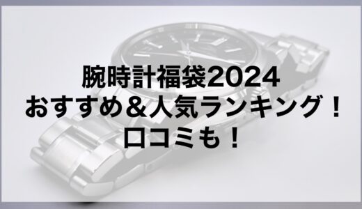腕時計福袋2024のおすすめ＆人気ランキング！口コミも！
