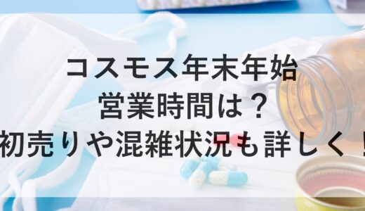 コスモス年末年始2024~2025の営業時間は？初売りや混雑状況も詳しく！