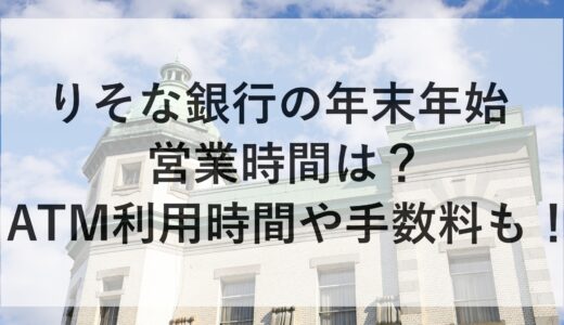 りそな銀行の年末年始2024~2025の営業時間は？ATM利用時間や手数料も！