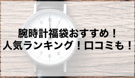 腕時計福袋2025のおすすめ＆人気ランキング！口コミも！