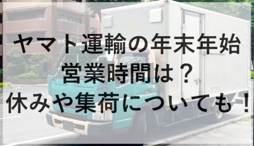 ヤマト運輸の年末年始2024~2025の営業時間は？休みや集荷についても！