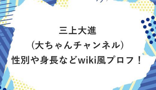 三上大進(大ちゃんチャンネル)の性別や身長などwiki風プロフ！