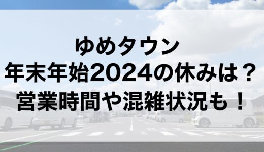 ゆめタウンの年末年始2024の休みは？営業時間や混雑状況も！