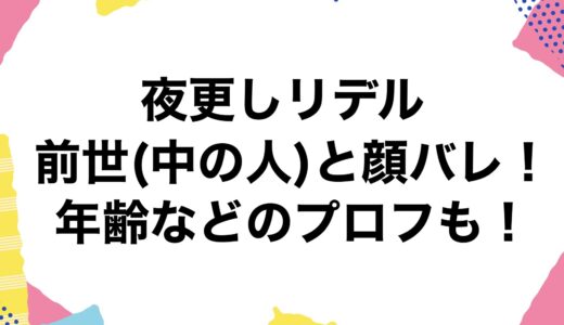 夜更しリデルの前世(中の人)と顔バレ！年齢などのプロフも！