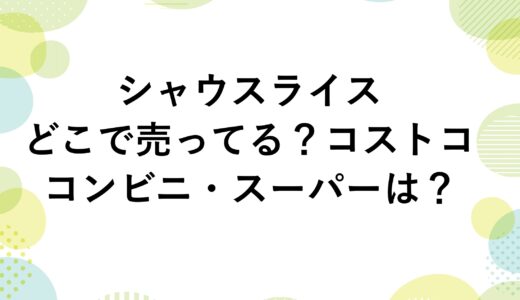 シャウスライスはどこで売ってる？コストコやコンビニ・スーパーは？