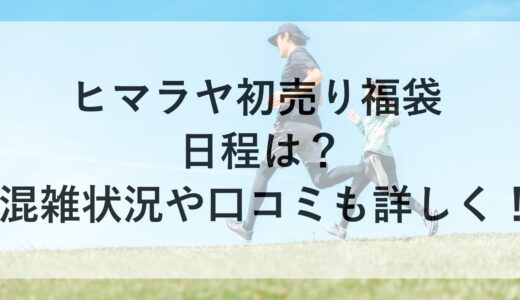 ヒマラヤ初売り福袋2025の日程は？混雑状況や口コミも詳しく！