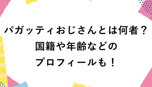 パガッティおじさんとは何者？国籍や年齢などのプロフィールも！