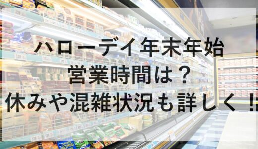 ハローデイ年末年始2024~2025の営業時間は？休みや混雑状況も詳しく！