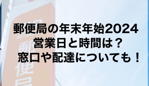 郵便局の年末年始2024の営業日と時間は？窓口や配達についても！