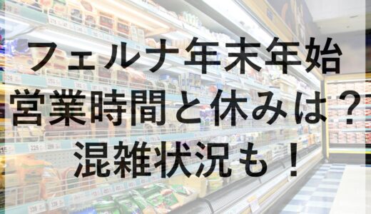 フェルナ年末年始2024~2025の営業時間と休みは？混雑状況も！