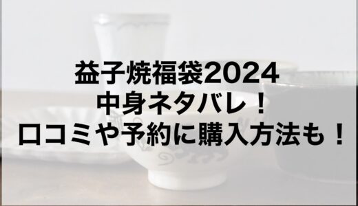 益子焼福袋2024の中身ネタバレ！口コミや予約に購入方法も！