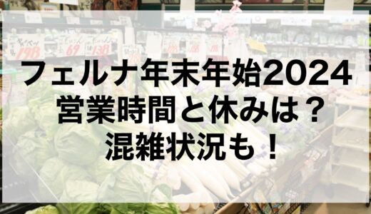 フェルナ年末年始2024の営業時間と休みは？混雑状況も！