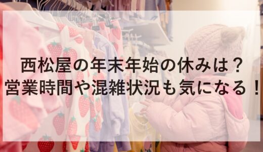 西松屋の年末年始2024~2025の休みは？営業時間や混雑状況も気になる！