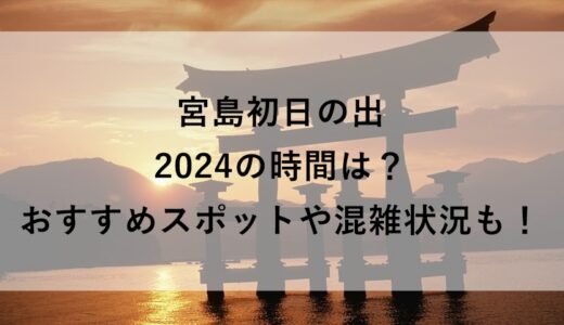 宮島初日の出2024の時間は？おすすめスポットや混雑状況も！