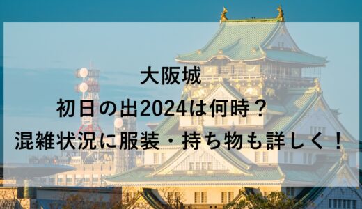 大阪城初日の出2024は何時？混雑状況に服装・持ち物も詳しく！