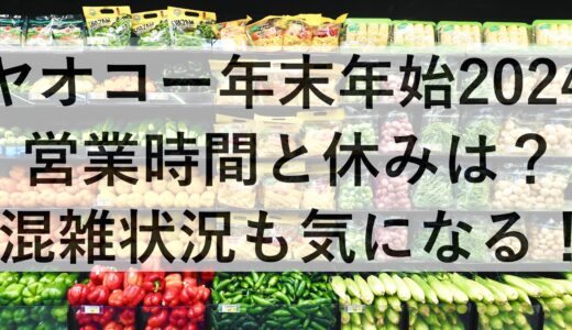 ヤオコー年末年始2024の営業時間と休みは？混雑状況も気になる！