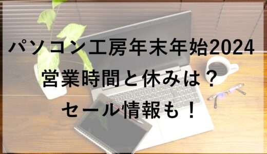 パソコン工房年末年始2024の営業時間と休みは？セール情報も！