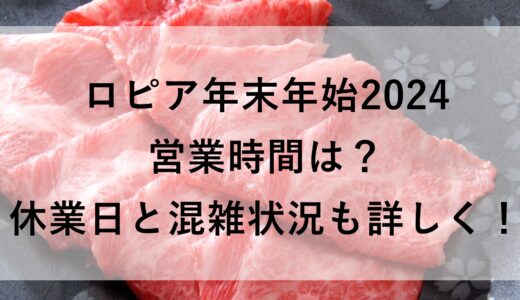 ロピア年末年始2024の営業時間は？休業日と混雑状況も詳しく！