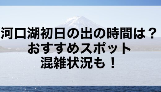 河口湖初日の出2025の時間は？おすすめスポットや混雑状況も！