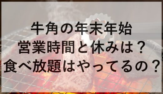 牛角の年末年始2024~2025の営業時間と休みは？食べ放題はやってるの？