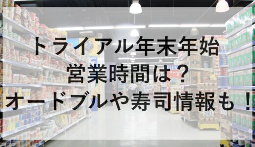 トライアル年末年始2024~2025の営業時間は？オードブルや寿司情報も！