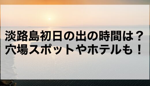 淡路島初日の出2025の時間は？穴場スポットやホテルも！