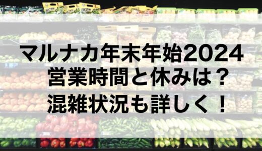 マルナカ年末年始2024の営業時間と休みは？混雑状況も詳しく！