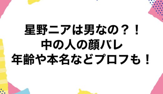 星野ニアは男なの？！中の人の顔バレに年齢や本名などプロフも！