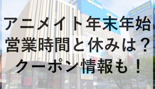 アニメイト年末年始2024~2025の営業時間と休みは？クーポン情報も！