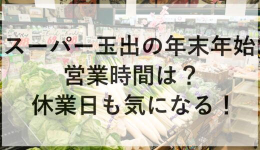 スーパー玉出の年末年始2024~2025の営業時間は？休業日も気になる！