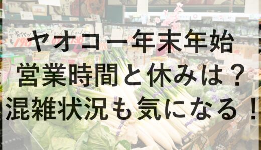 ヤオコー年末年始2024~2025の営業時間と休みは？混雑状況も気になる！