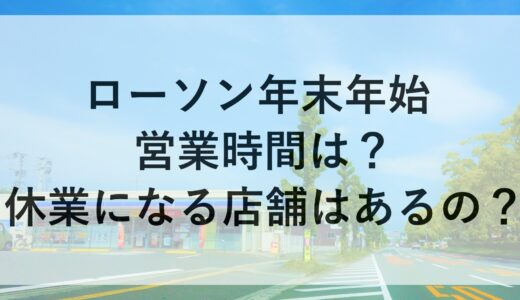 ローソン年末年始2024~2025の営業時間は？休業になる店舗はあるの？