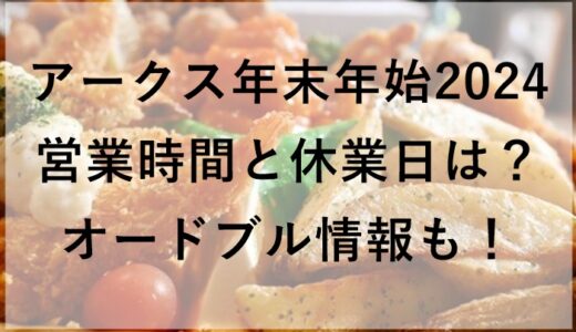 アークス年末年始2024の営業時間と休業日は？オードブル情報も！