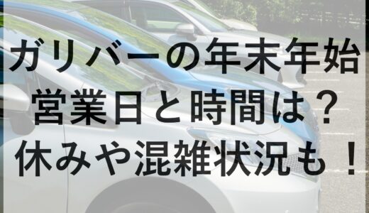 ガリバーの年末年始2024~2025の営業日と時間は？休みや混雑状況も！