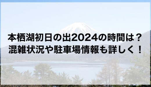 本栖湖初日の出2024の時間は？混雑状況や駐車場情報も詳しく！