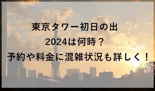 東京タワー初日の出2024は何時？予約や料金に混雑状況も詳しく！