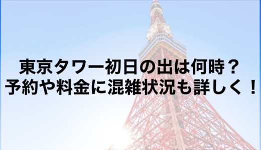 東京タワー初日の出2025は何時？予約や料金に混雑状況も詳しく！