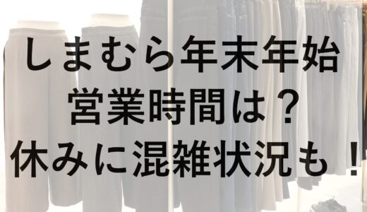 しまむら年末年始2024~2025の営業時間は？休みに混雑状況も！