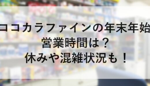 ココカラファインの年末年始2024~2025の営業時間は？休みや混雑状況も！