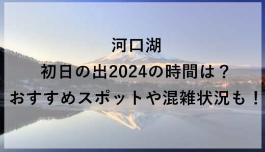 河口湖初日の出2024の時間は？おすすめスポットや混雑状況も！