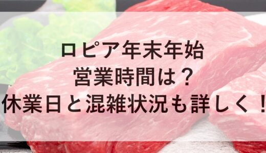 ロピア年末年始2024~2025の営業時間は？休業日と混雑状況も詳しく！