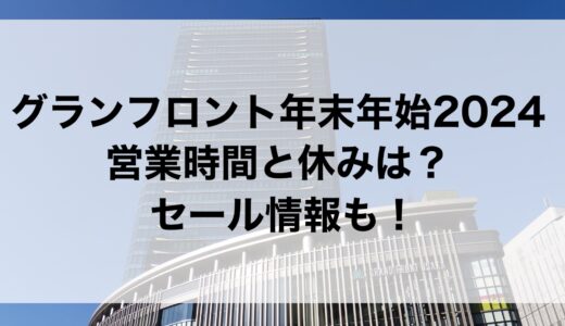 グランフロント年末年始2024の営業時間と休みは？セール情報も！