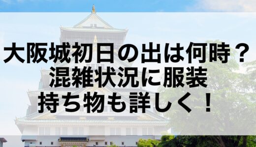 大阪城初日の出2025は何時？混雑状況に服装・持ち物も詳しく！