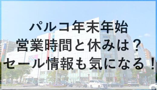 パルコ年末年始2024~2025の営業時間と休みは？セール情報も気になる！