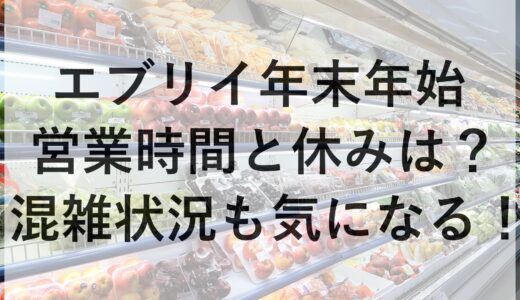 エブリイ年末年始2024~2025の営業時間と休みは？混雑状況も気になる！