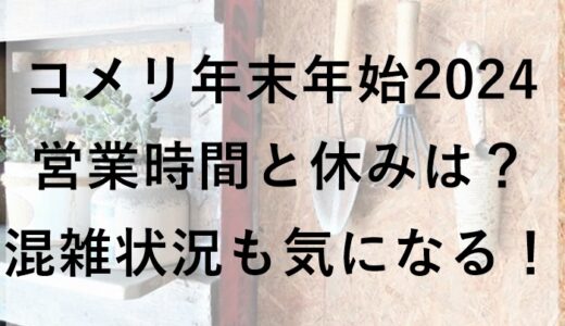 コメリ年末年始2024の営業時間と休みは？混雑状況も気になる！