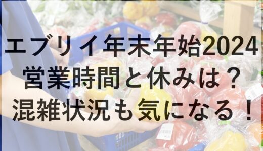 エブリイ年末年始2024の営業時間と休みは？混雑状況も気になる！