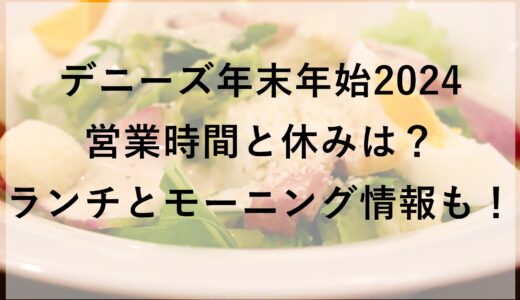 デニーズ年末年始2024の営業時間と休みは？ランチとモーニング情報も！